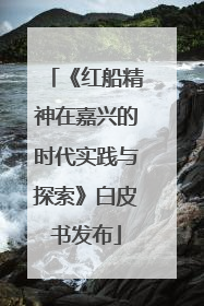 《红船精神在嘉兴的时代实践与探索》白皮书发布