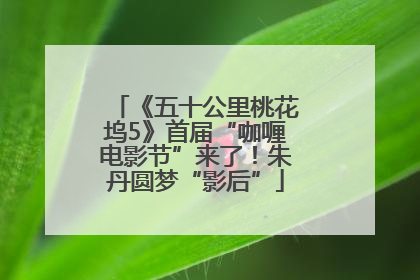 《五十公里桃花坞5》首届“咖喱电影节”来了！朱丹圆梦“影后”