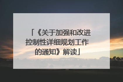 《关于加强和改进控制性详细规划工作的通知》解读