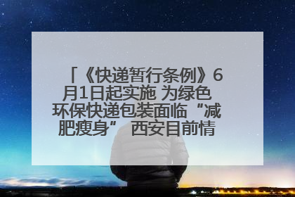 《快递暂行条例》6月1日起实施 为绿色环保快递包装面临“减肥瘦身” 西安目前情况如何？记者探访