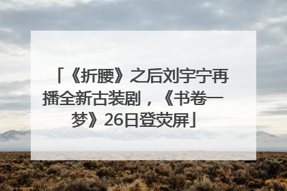 《折腰》之后刘宇宁再播全新古装剧，《书卷一梦》26日登荧屏