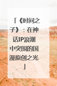 《时间之子》：在神话IP浪潮中突围的国漫原创之光
