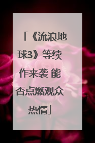 《流浪地球3》等续作来袭 能否点燃观众热情