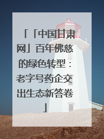 「中国甘肃网」百年佛慈的绿色转型：老字号药企交出生态新答卷