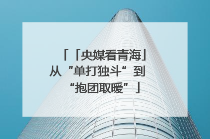 「央媒看青海」从“单打独斗”到“抱团取暖”