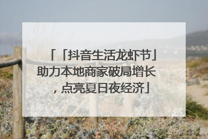 「抖音生活龙虾节」助力本地商家破局增长，点亮夏日夜经济