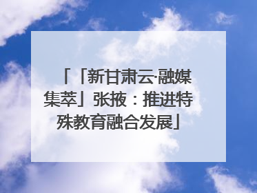 「新甘肃云·融媒集萃」张掖：推进特殊教育融合发展