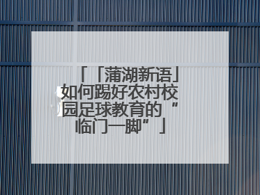 「蒲湖新语」如何踢好农村校园足球教育的“临门一脚”