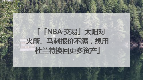 「NBA·交易」太阳对火箭、马刺报价不满，想用杜兰特换回更多资产