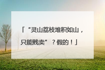 “灵山荔枝堆积如山，只能贱卖”？假的！