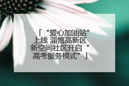 “爱心加油站”上线 淄博高新区新空间社区开启“高考服务模式”