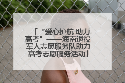 “爱心护航 助力高考”——海南退役军人志愿服务队助力高考志愿服务活动