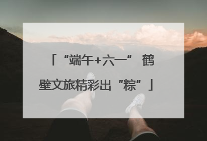 “端午+六一” 鹤壁文旅精彩出“粽”