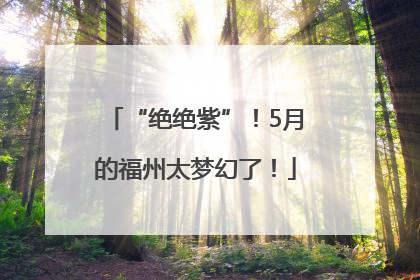 “绝绝紫”！5月的福州太梦幻了！