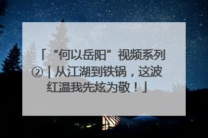 “何以岳阳”视频系列②｜从江湖到铁锅，这波红温我先炫为敬！