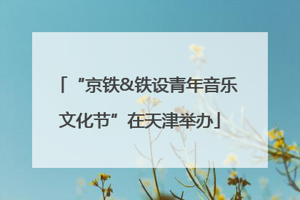 “京铁&铁设青年音乐文化节”在天津举办