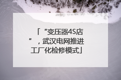 “变压器4S店”，武汉电网推进工厂化检修模式