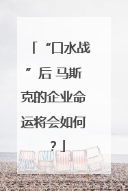 “口水战”后 马斯克的企业命运将会如何？