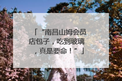 “南昌山姆会员店包子，吃到玻璃，真是要命！”