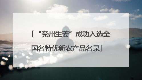 “兖州生姜”成功入选全国名特优新农产品名录