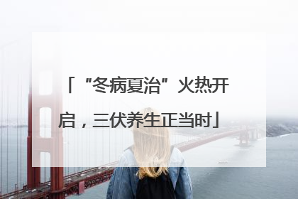“冬病夏治”火热开启，三伏养生正当时