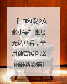 “吃瓜少女张小寒”账号无法查看，半月前曾爆料赵丽颖新恋情