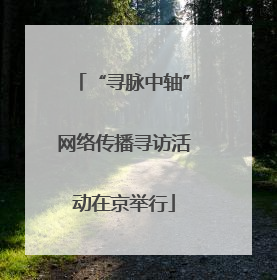 “寻脉中轴”网络传播寻访活动在京举行