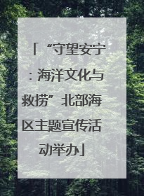 “守望安宁：海洋文化与救捞”北部海区主题宣传活动举办