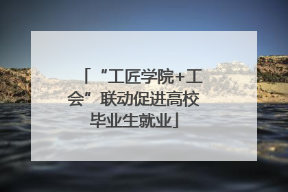 “工匠学院+工会”联动促进高校毕业生就业