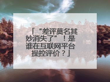 “差评莫名其妙消失了”！是谁在互联网平台操控评价？