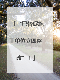“已督促施工单位立即整改”！