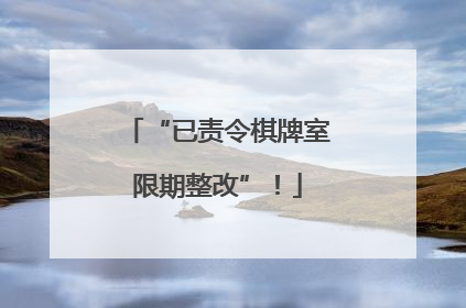 “已责令棋牌室限期整改”！
