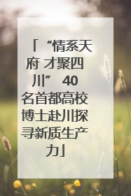 “情系天府 才聚四川” 40名首都高校博士赴川探寻新质生产力