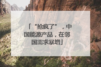 “抢疯了”，中国能源产品，在邻国需求暴增