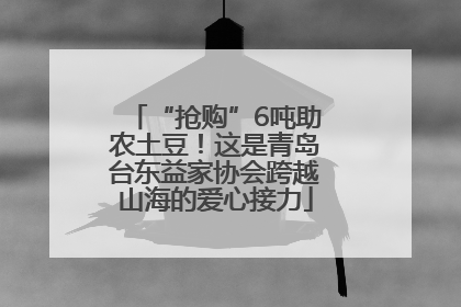 “抢购”6吨助农土豆！这是青岛台东益家协会跨越山海的爱心接力