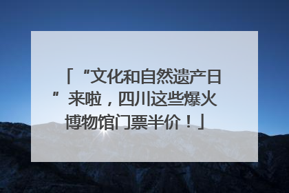 “文化和自然遗产日”来啦，四川这些爆火博物馆门票半价！