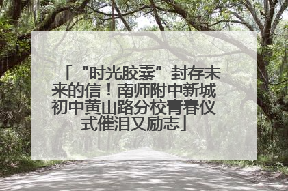 “时光胶囊”封存未来的信！南师附中新城初中黄山路分校青春仪式催泪又励志
