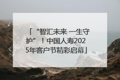 “智汇未来 一生守护”！中国人寿2025年客户节精彩启幕