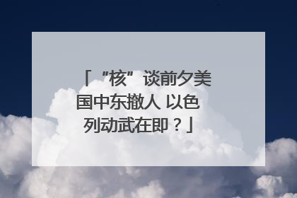 “核”谈前夕美国中东撤人 以色列动武在即？