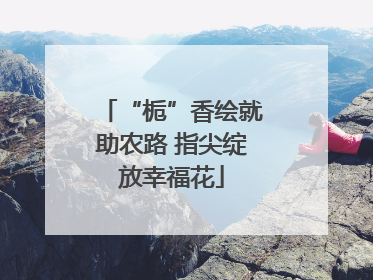 “栀”香绘就助农路 指尖绽放幸福花
