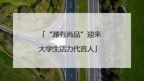 “潍有尚品”迎来大学生活力代言人