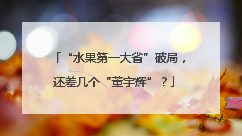 “水果第一大省”破局，还差几个“董宇辉”？