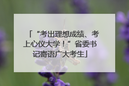 “考出理想成绩、考上心仪大学！”省委书记寄语广大考生