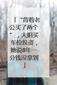 “背着老公买了两个”，大姐买车位投资，她说8年一分钱没拿到