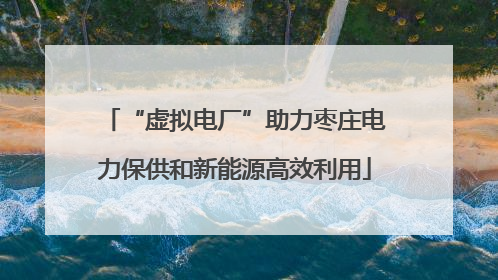 “虚拟电厂”助力枣庄电力保供和新能源高效利用