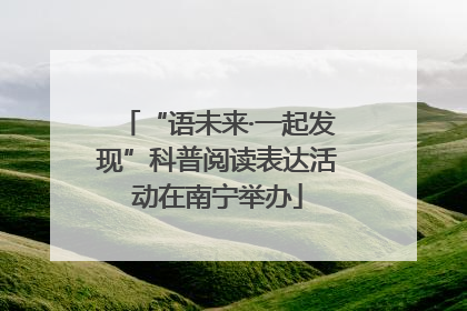 “语未来·一起发现”科普阅读表达活动在南宁举办