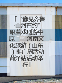 “豫见齐鲁·山河有约”跟着戏剧游中原——河南文化旅游（山东）推广周活动菏泽站活动举行