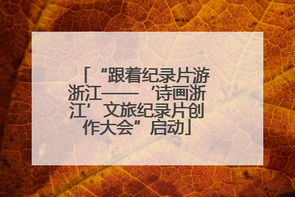 “跟着纪录片游浙江——‘诗画浙江’文旅纪录片创作大会”启动