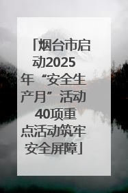 烟台市启动2025年“安全生产月”活动 40项重点活动筑牢安全屏障