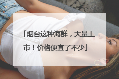 烟台这种海鲜，大量上市！价格便宜了不少